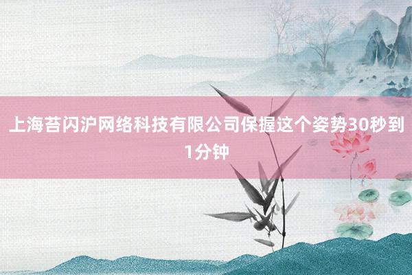 上海苔闪沪网络科技有限公司保握这个姿势30秒到1分钟