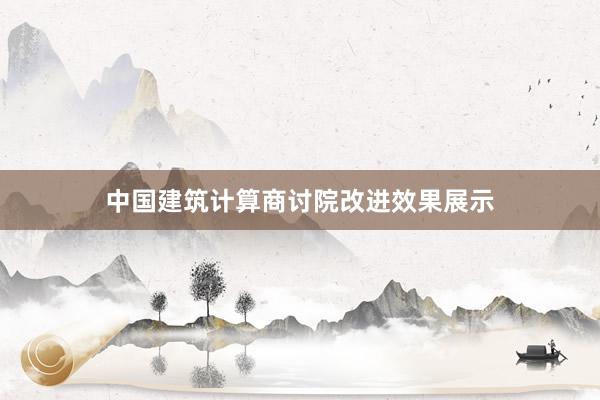 中国建筑计算商讨院改进效果展示