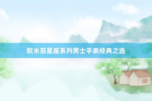 欧米茄星座系列男士手表经典之选