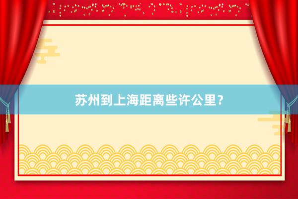苏州到上海距离些许公里？