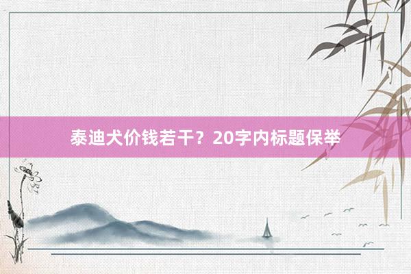 泰迪犬价钱若干？20字内标题保举